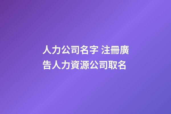 人力公司名字 注冊廣告人力資源公司取名-第1張-公司起名-玄機派